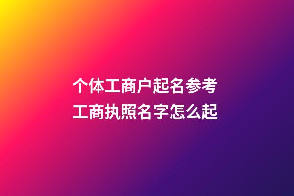 个体工商户起名参考 工商执照名字怎么起-第1张-店铺起名-玄机派